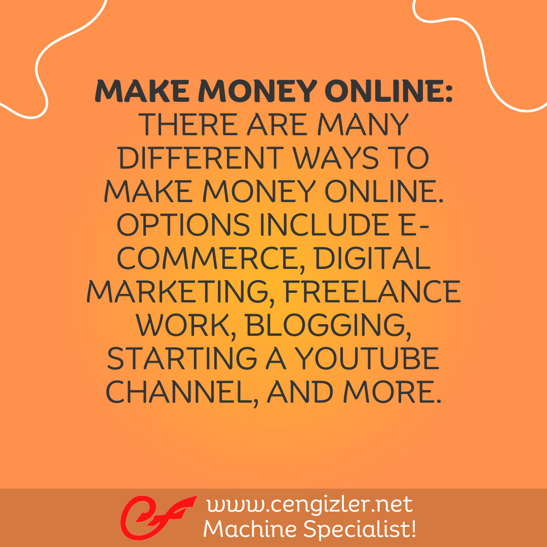 4 Make money online. There are many different ways to make money online. Options include e-commerce, digital marketing, freelance work, blogging, starting a YouTube channel, and more